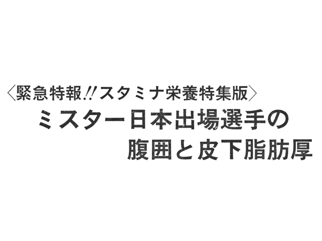 緊急特報!!スタミナ栄養特集版> ミスター日本出場選手の腹囲と皮下脂肪厚