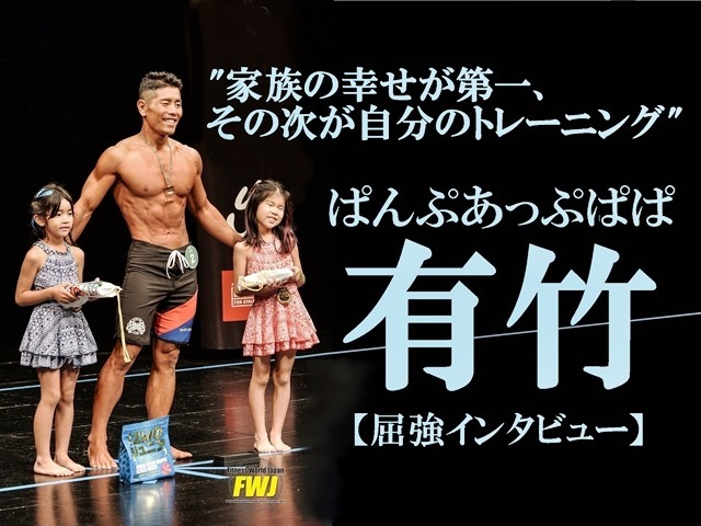 屈強インタビュー 24 ぱんぷあっぷぱぱ有竹 家族の幸せが第一 その次が自分のトレーニング